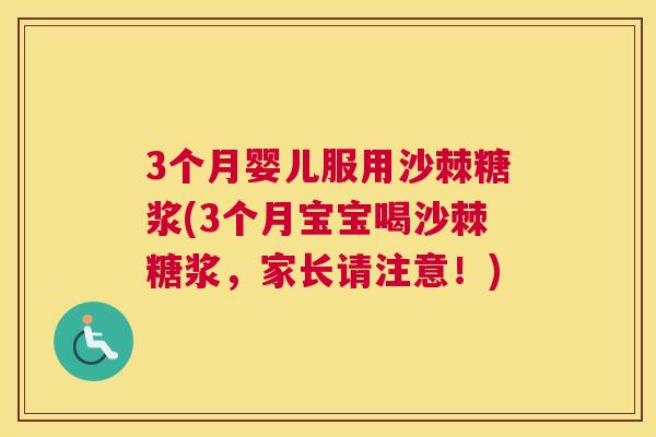 3个月婴儿服用沙棘糖浆(3个月宝宝喝沙棘糖浆，家长请注意！)