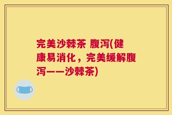 完美沙棘茶 腹泻(健康易消化，完美缓解腹泻——沙棘茶)