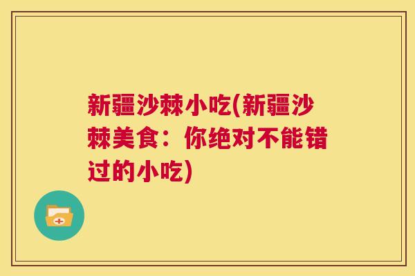 新疆沙棘小吃(新疆沙棘美食：你绝对不能错过的小吃)