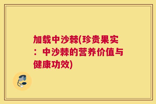 加载中沙棘(珍贵果实:中沙棘的营养价值与健康功效)