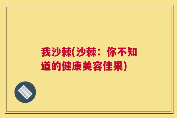 我沙棘(沙棘：你不知道的健康美容佳果)