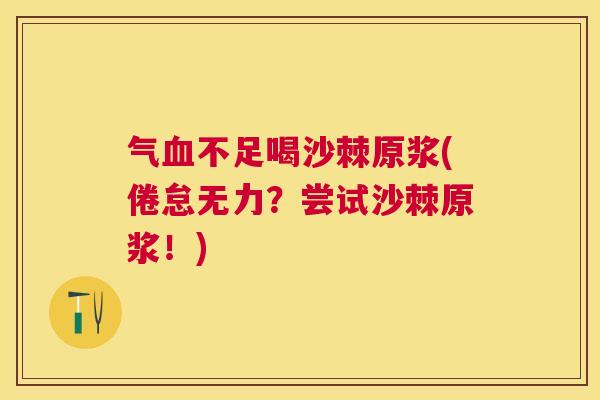气不足喝沙棘原浆(倦怠无力？尝试沙棘原浆！)