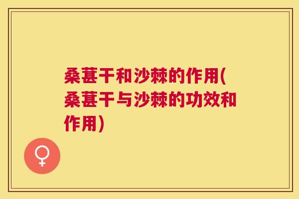 桑葚干和沙棘的作用(桑葚干与沙棘的功效和作用)