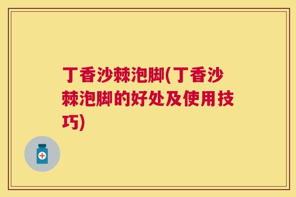 丁香沙棘泡脚(丁香沙棘泡脚的好处及使用技巧)