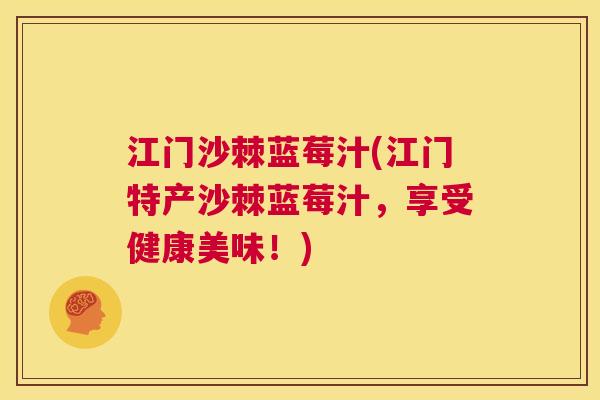 江门沙棘蓝莓汁(江门特产沙棘蓝莓汁，享受健康美味！)