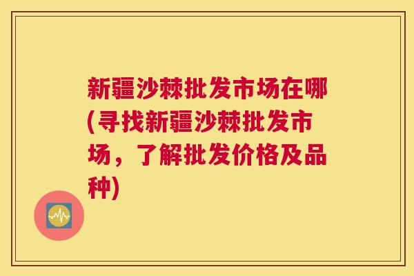 新疆沙棘批发市场在哪(寻找新疆沙棘批发市场，了解批发价格及品种)