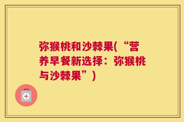 弥猴桃和沙棘果(“营养早餐新选择：弥猴桃与沙棘果”)