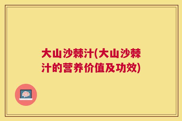 大山沙棘汁(大山沙棘汁的营养价值及功效)