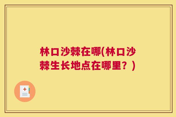 林口沙棘在哪(林口沙棘生长地点在哪里?) 林口沙棘在哪(林口沙棘生长地点在哪里?)