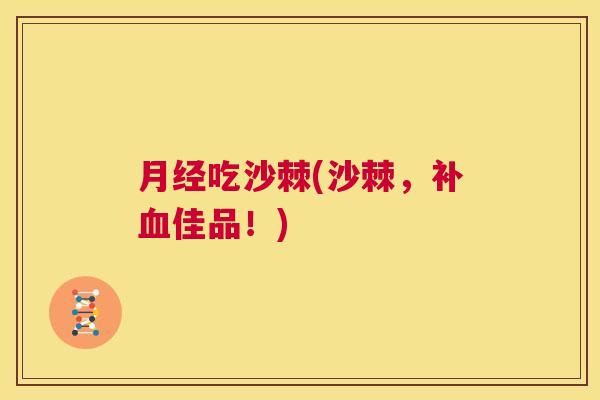 月经吃沙棘(沙棘,补血佳品!)