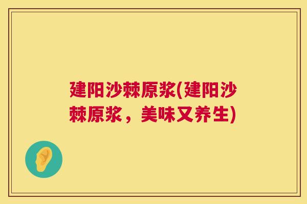 建阳沙棘原浆(建阳沙棘原浆，美味又养生)
