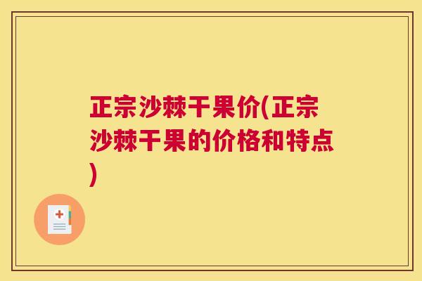 正宗沙棘干果价(正宗沙棘干果的价格和特点)
