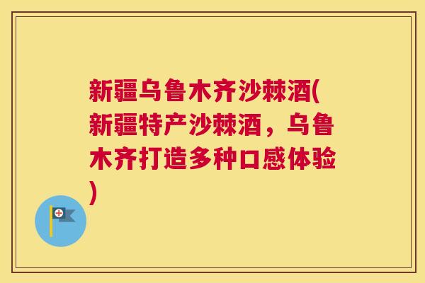 新疆乌鲁木齐沙棘酒(新疆特产沙棘酒，乌鲁木齐打造多种口感体验)