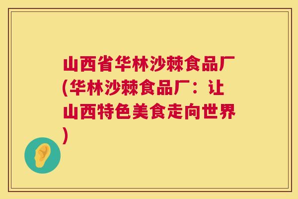 山西省华林沙棘食品厂(华林沙棘食品厂：让山西特色美食走向世界)