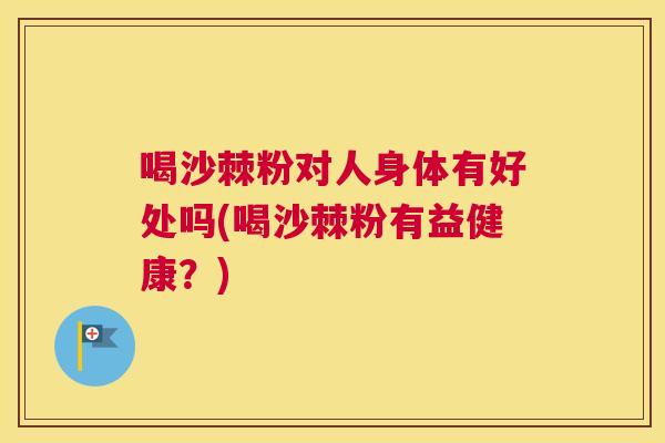 喝沙棘粉对人身体有好处吗(喝沙棘粉有益健康?) 喝沙棘粉对人身体有好处吗(喝沙棘粉有益健康?)