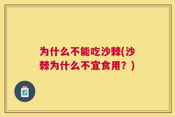 为什么不能吃沙棘(沙棘为什么不宜食用？)