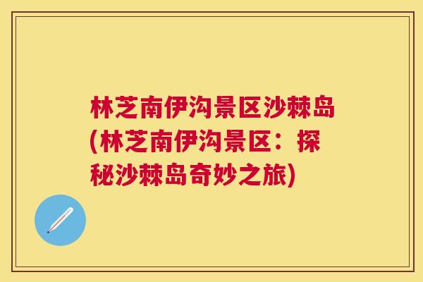 林芝南伊沟景区沙棘岛(林芝南伊沟景区：探秘沙棘岛奇妙之旅)