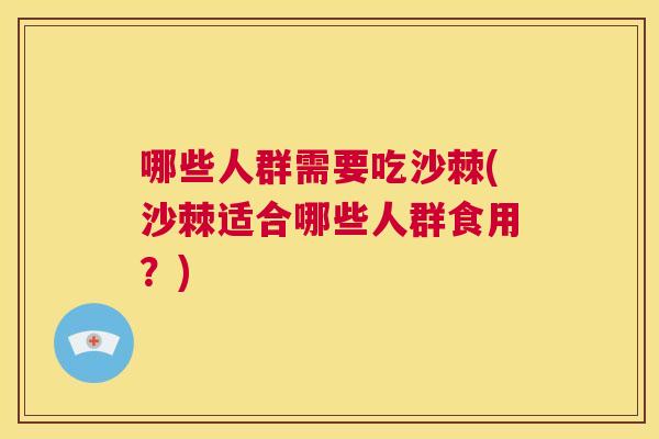 哪些人群需要吃沙棘(沙棘适合哪些人群食用？)