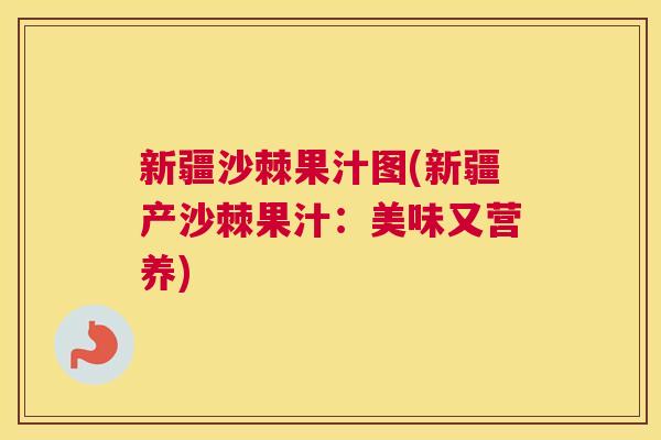 新疆沙棘果汁图(新疆产沙棘果汁:美味又营养) 新疆沙棘果汁图(新疆产沙棘果汁:美味又营养)