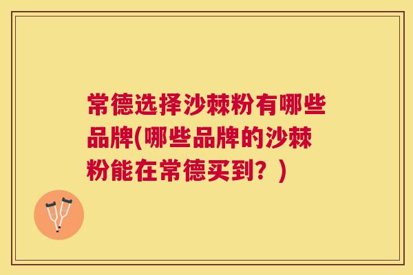 常德选择沙棘粉有哪些品牌(哪些品牌的沙棘粉能在常德买到？)