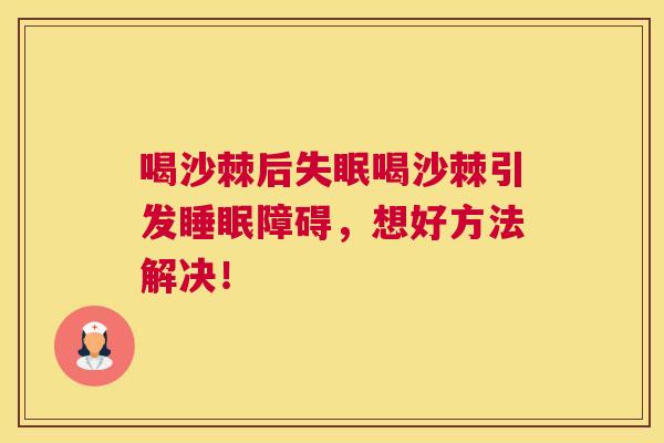 喝沙棘后失眠喝沙棘引发睡眠障碍，想好方法解决！