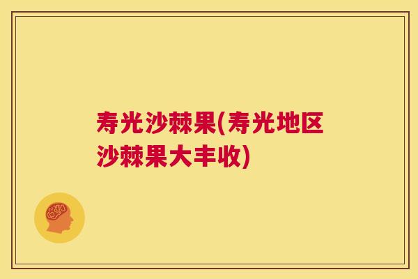 寿光沙棘果(寿光地区沙棘果大丰收)