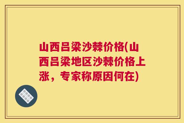 山西吕梁沙棘价格(山西吕梁地区沙棘价格上涨，专家称原因何在)