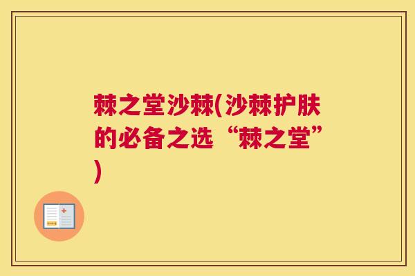 棘之堂沙棘(沙棘护肤的必备之选“棘之堂”) 棘之堂沙棘(沙棘护肤的必备之选“棘之堂”)