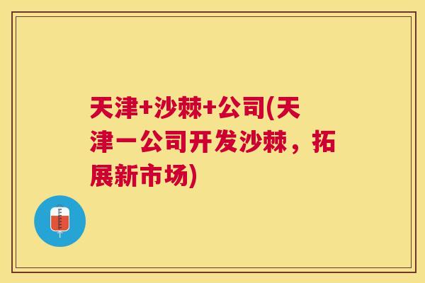 天津+沙棘+公司(天津一公司开发沙棘，拓展新市场)