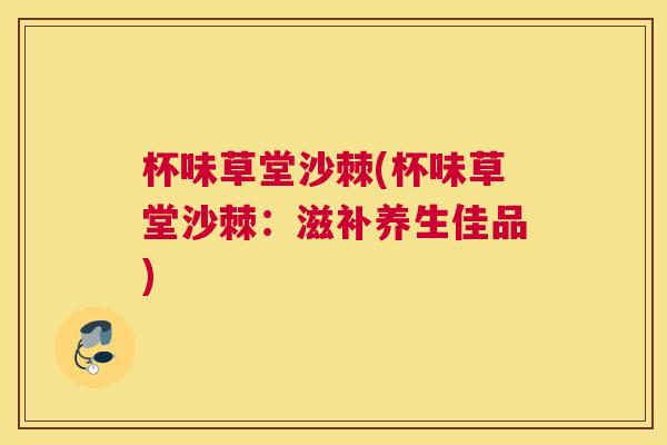 杯味草堂沙棘(杯味草堂沙棘：滋补养生佳品)
