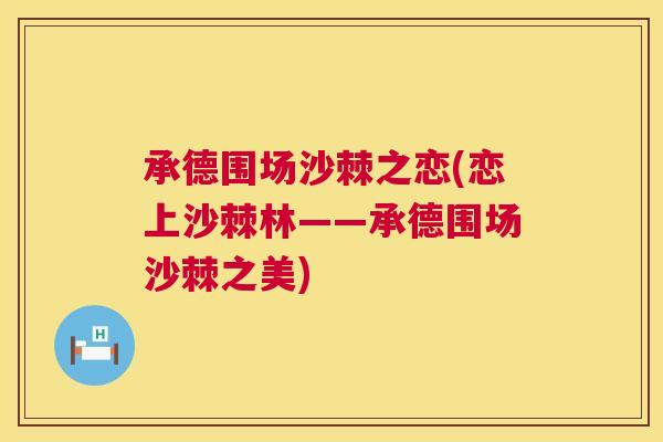 承德围场沙棘之恋(恋上沙棘林——承德围场沙棘之美)