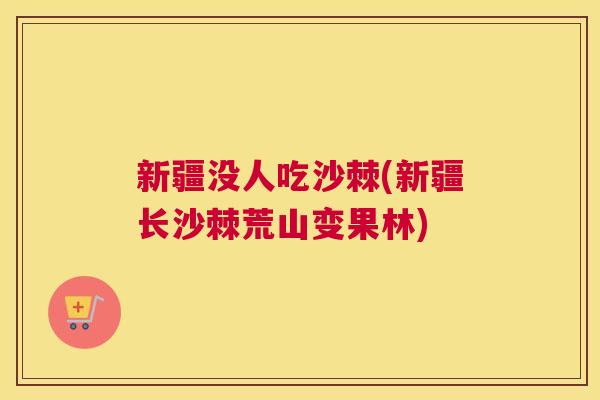 新疆没人吃沙棘(新疆长沙棘荒山变果林) 新疆没人吃沙棘(新疆长沙棘荒山变果林)