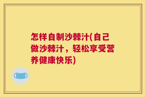 怎样自制沙棘汁(自己做沙棘汁，轻松享受营养健康快乐)