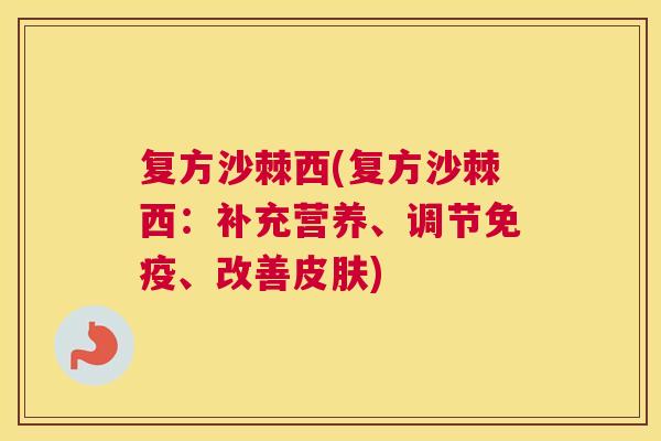 复方沙棘西(复方沙棘西:补充营养、调节免疫、改善皮肤)