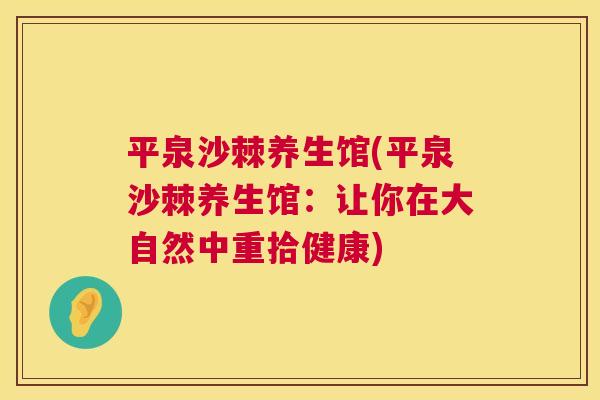 平泉沙棘养生馆(平泉沙棘养生馆：让你在大自然中重拾健康)