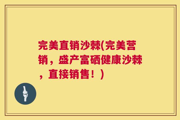 完美直销沙棘(完美营销，盛产富硒健康沙棘，直接销售！)