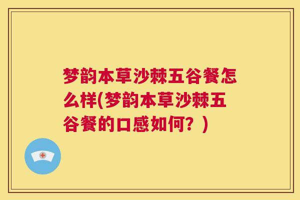 梦韵本草沙棘五谷餐怎么样(梦韵本草沙棘五谷餐的口感如何?) 梦韵本草沙棘五谷餐怎么样(梦韵本草沙棘五谷餐的口感如何?)