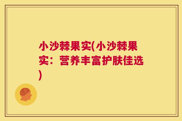小沙棘果实(小沙棘果实:营养丰富护肤佳选)