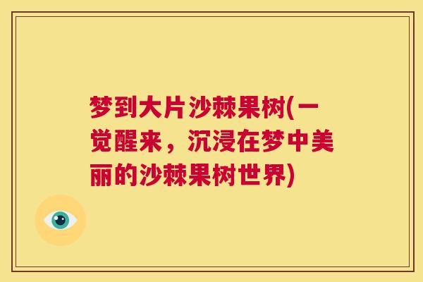 梦到大片沙棘果树(一觉醒来，沉浸在梦中美丽的沙棘果树世界)