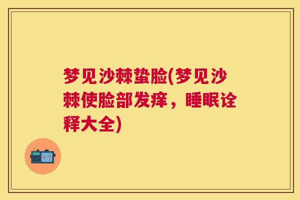 梦见沙棘蛰脸(梦见沙棘使脸部发痒,睡眠诠释大全)