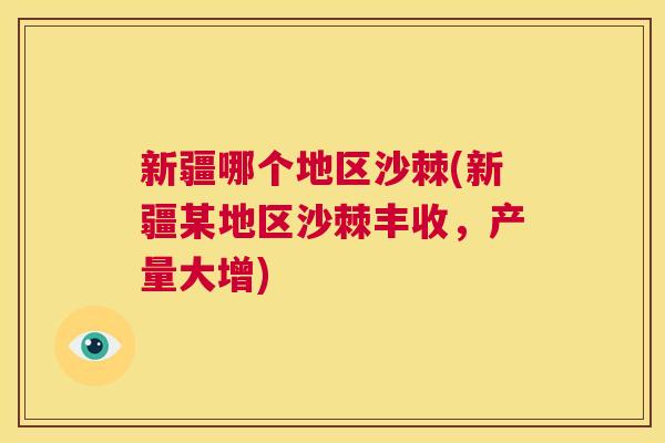 新疆哪个地区沙棘(新疆某地区沙棘丰收，产量大增)