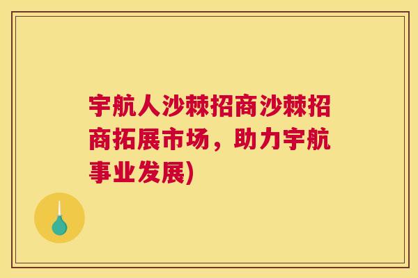 宇航人沙棘招商沙棘招商拓展市场，助力宇航事业发展)