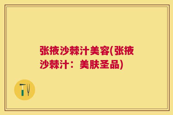 张掖沙棘汁美容(张掖沙棘汁:美肤圣品) 张掖沙棘汁美容(张掖沙棘汁:美肤圣品)