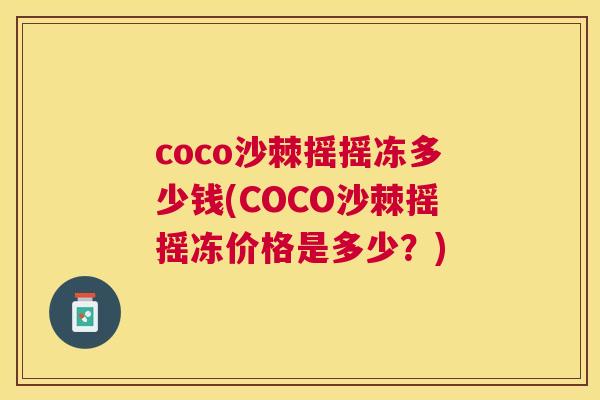 coco沙棘摇摇冻多少钱(COCO沙棘摇摇冻价格是多少？)