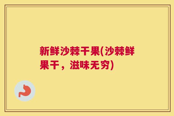 新鲜沙棘干果(沙棘鲜果干，滋味无穷)