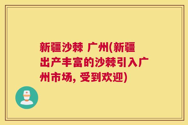 新疆沙棘 广州(新疆出产丰富的沙棘引入广州市场, 受到欢迎) 新疆沙棘 广州(新疆出产丰富的沙棘引入广州市场, 受到欢迎)