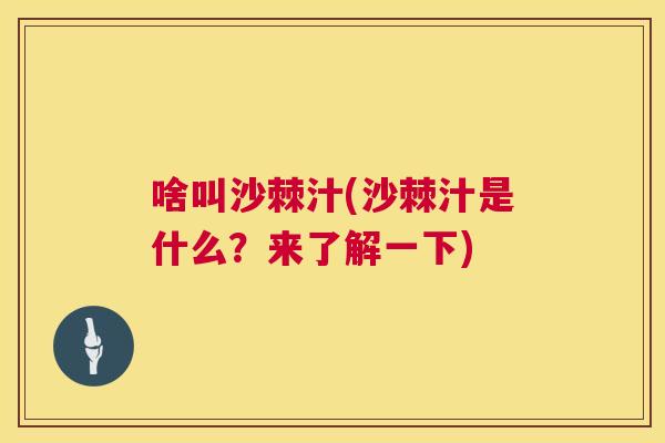 啥叫沙棘汁(沙棘汁是什么?来了解一下)