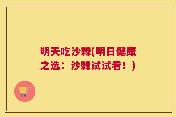 明天吃沙棘(明日健康之选：沙棘试试看！)