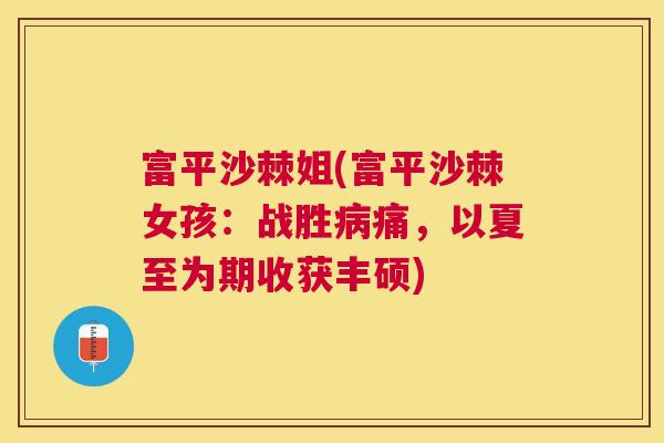 富平沙棘姐(富平沙棘女孩:战胜病痛,以夏至为期收获丰硕)