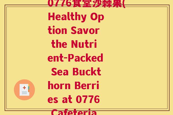 0776食堂沙棘果(Healthy Option Savor the Nutrient-Packed Sea Buckthorn Berries at 0776 Cafeteria